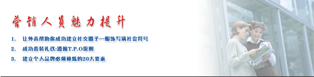 營銷人員魅力提升
1.	讓外表幫助你成功建立社交圈子—服飾寫滿社會符號
2.	成功著裝禮儀:遵循T.P.O原則
3.	建立個人品牌必須修煉的20大要素