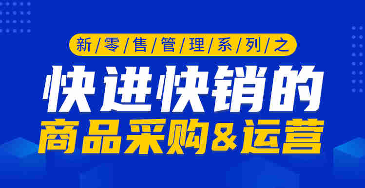 新零售管理系列之快進(jìn)快銷的商品采購&運(yùn)營線上課程